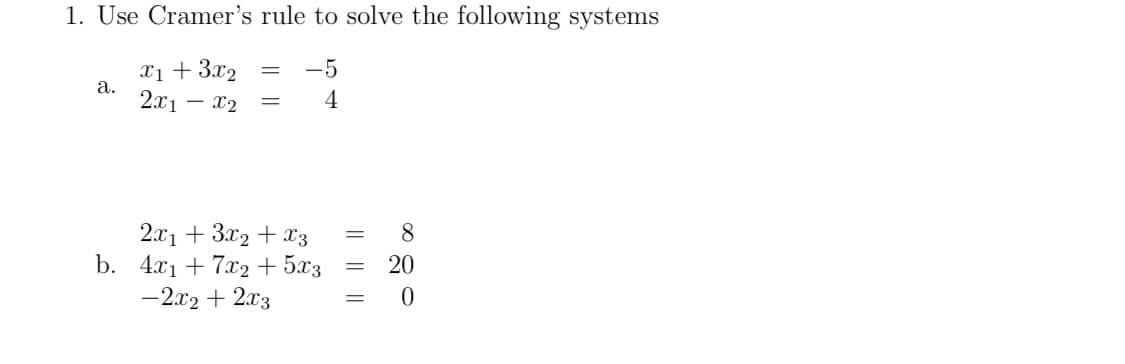 1. Use Cramer's rule to solve the following systems
X1 + 3x2
-5
а.
2x1 – x2
4
2.x1 + 3x2 + x3
b. 4.x1 + 7x2 + 5x3
8
20
-2x2 + 2x3
I| ||||
