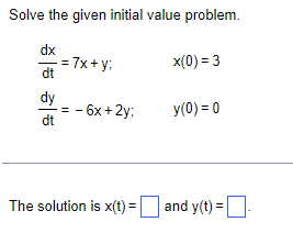 Solve the given initial value problem.
dx
= 7x+y;
x(0) = 3
dt
dy
dt
= -6x +2y;
y(0)=0
The solution is x(t) =
and y(t) =