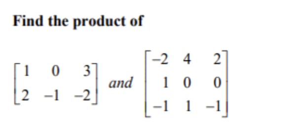 Find the product of
[1 0 3
and
2 -1 -2
-24
10
1 -1