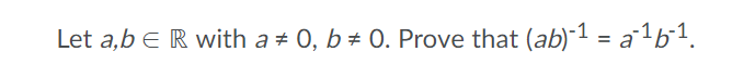 Let a,b e R with a # 0, b # 0. Prove that (ab)-1 = a1b1.
