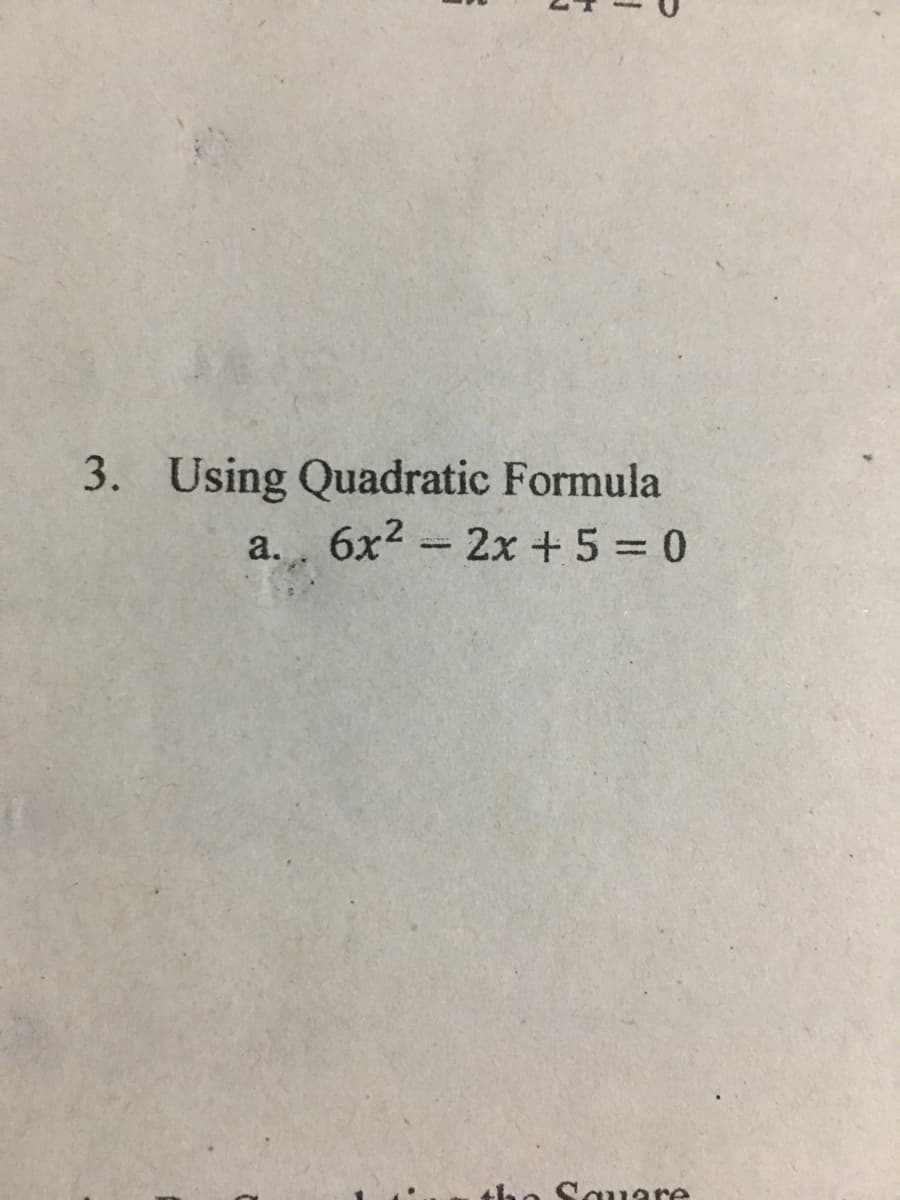 3.
Using Quadratic Formula
a. 6x2 - 2x + 5 = 0
the Square
