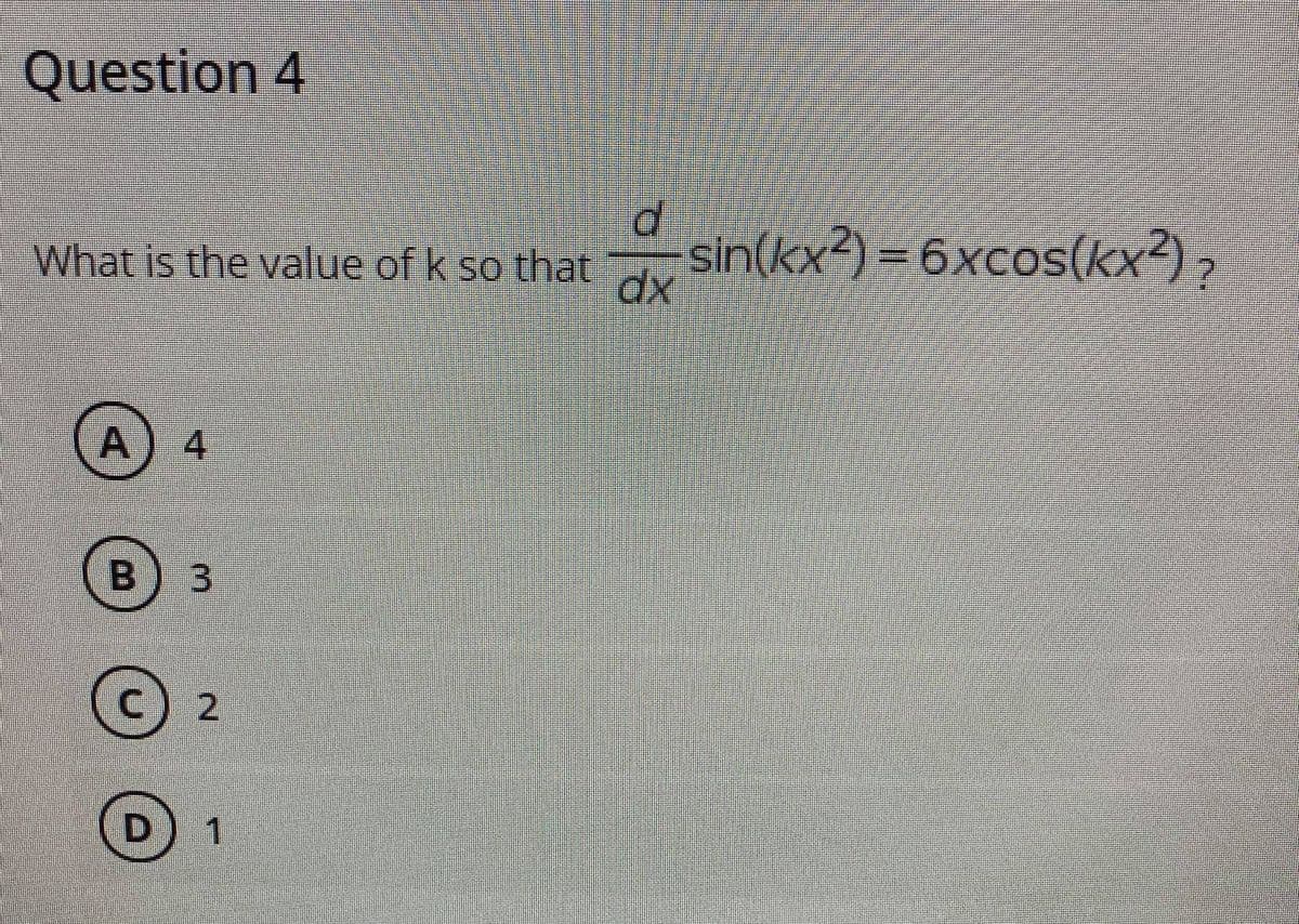 Question 4
d.
What is the value of k so that
sin(kx²)=6xcos(kx2),
dx
A) 4
3
2.
B.
