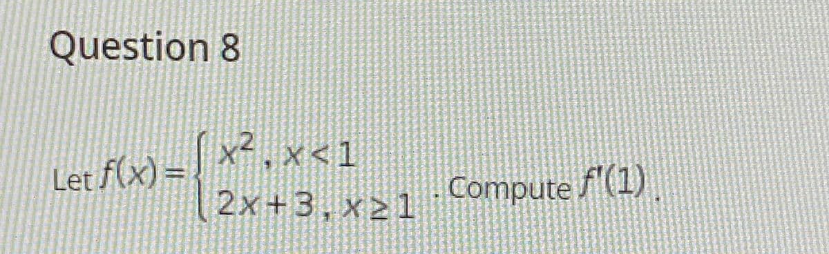 Question 8
x² , x<1
Let f(x)=
Compute f'(1)
2x+3, x21
