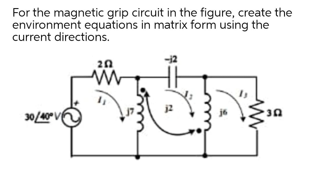 For the magnetic grip circuit in the figure, create the
environment equations in matrix form using the
current directions.
j2
j6
30/40° V
