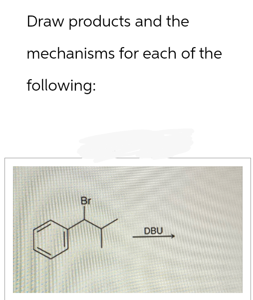 Draw products and the
mechanisms for each of the
following:
Br
DBU