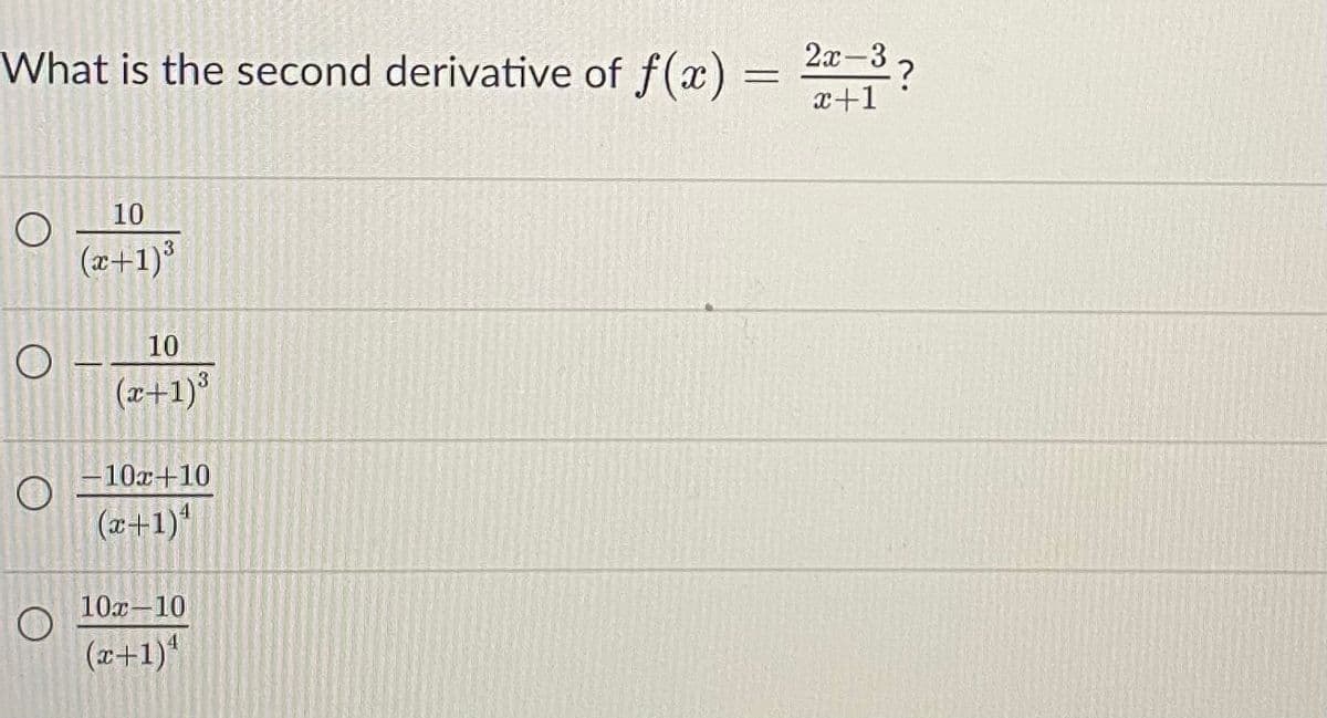 2x-3 2
What is the second derivative of f(x) =
x+1
10
(x+1)
10
(x+1)³
-10x+10
(z+1)*
10x-10
4
(x+1)*
