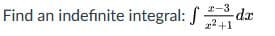 2-3
Find an indefinite integral: f
dr
22+1
