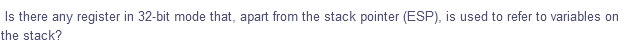 Is there any register in 32-bit mode that, apart from the stack pointer (ESP), is used to refer to variables on
the stack?
