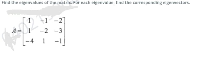 Find the eigenvalues of the matrix. For each eigenvalue, find the corresponding eigenvectors.
+1 -2]
-2 -3
1
-1
