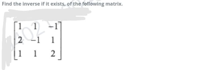 Find the inverse if it exists, of the following matrix.
[1
-1]
2 -1
1
1 1
2
