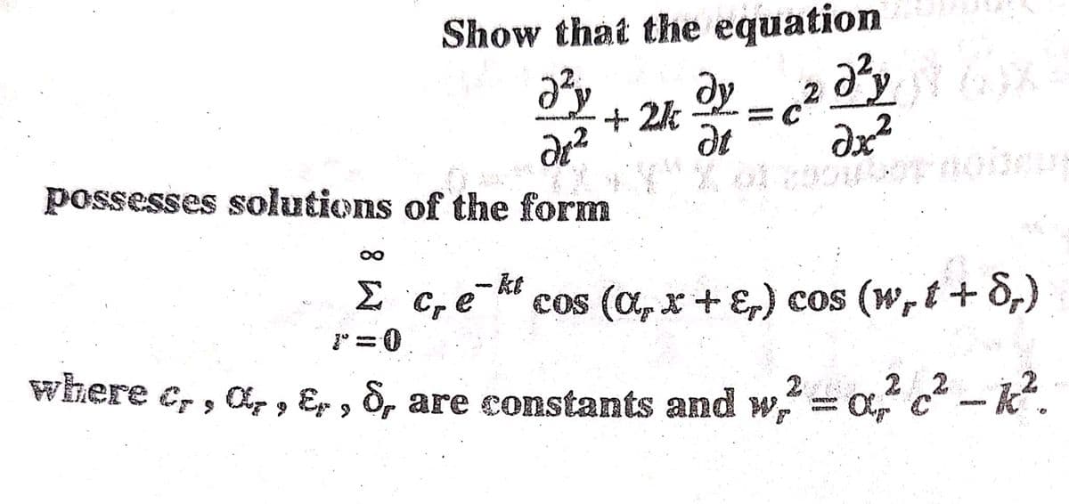 Show that the equation
dy
+ 2k 2.
possesses solutions of the form
- kt
C, e
cos (C, x+ E,) cos (w,t + 8,)
1° = 0
Where c,, o, , ɛ, , 8, are constants and w,
2 22
