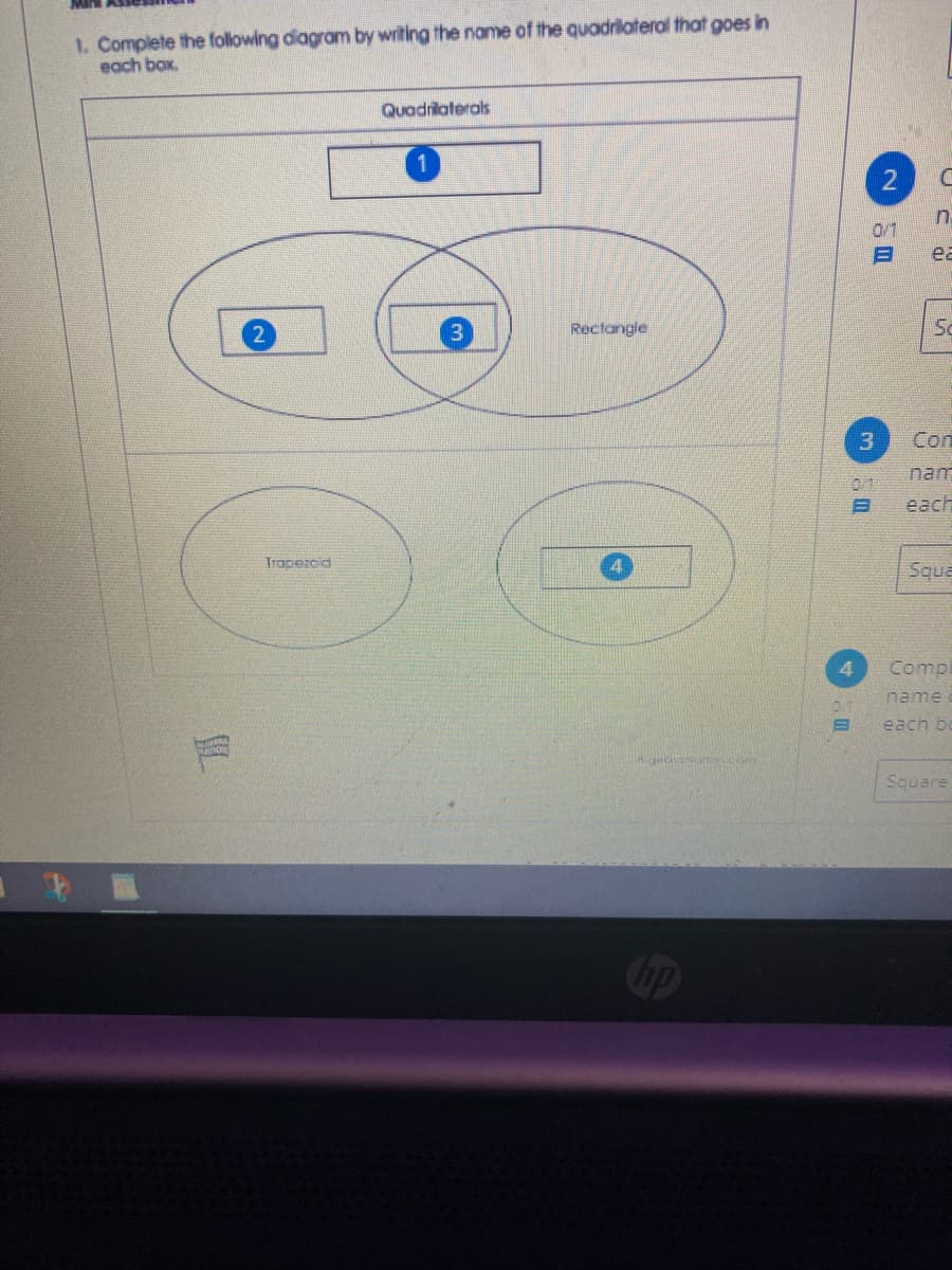 1. Complete the following diagram by writing the name of the quadrilateral that goes in
each box.
Quadrilaterals
0/1
ea
Rectongle
Com
nam
0/1
each
Trapezcid
Squa
Compl
name
日
each be
Square
up
