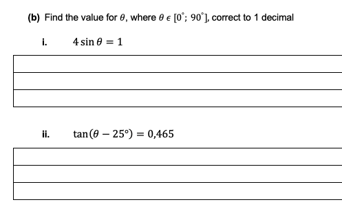(b) Find the value for 8, where e e [0°; 90°], correct to 1 decimal
i.
4 sin 0 = 1
ii.
tan(0 – 25°) = 0,465
