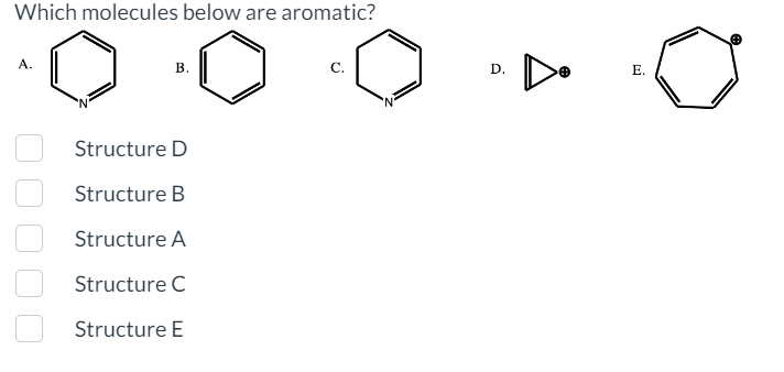 Which molecules below are aromatic?
A.
B.
Structure D
Structure B
Structure A
Structure C
Structure E
D.
E.