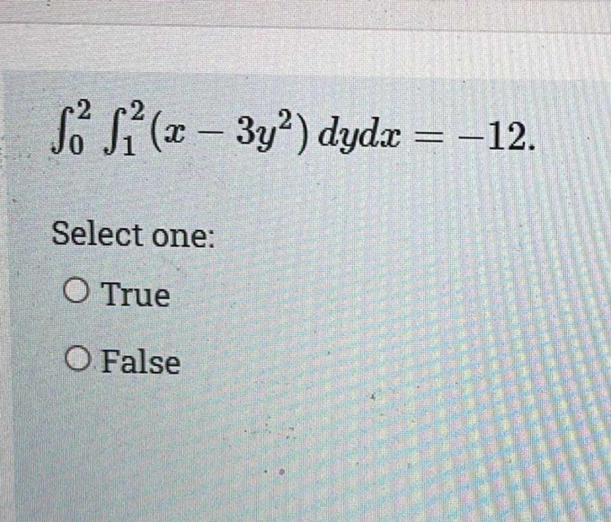 ƒ² ƒ² (x − 3y²) dydx = −12.
-
0
Select one:
O True
O False