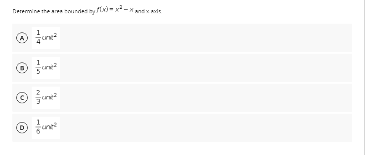 Determine the area bounded by f(x)=x²-X and x-axis.
1
A
unit²
4
B
unit²
(C)
unit²
D
~/m
6 unit²