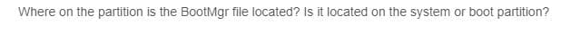Where on the partition is the BootMgr file located? Is it located on the system or boot partition?