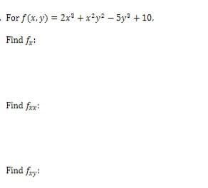 For f(x, y) = 2x3 +x²y? – 5y? + 10,
Find fe:
Find fax:
Find fxy:

