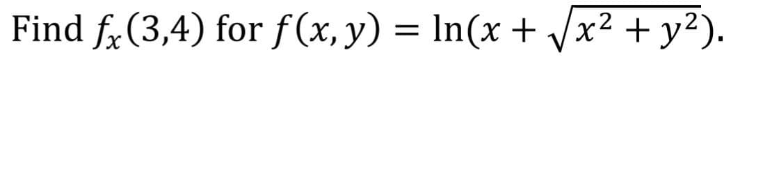 Find fx (3,4) for f(x, y)
= In(x + /x² + y?).
