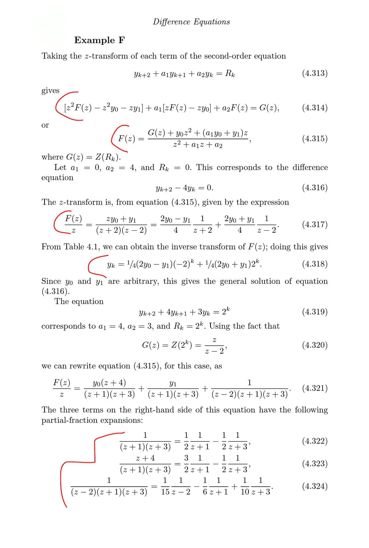 Difference Equations
Example F
Taking the z-transform of each term of the second-order equation
Yk+2 + a1Yk+1+a2Yk = Rk
(4.313)
gives
[z?F(2) – 2²yo – zyı] + a1[zF(z) – zyo] + azF(z) = G(2),
(4.314)
or
G(2) + Yoz2 + (a1Y0 + Y1)z
F(2) =
(4.315)
z2 + a1z + a2
where G(2) = Z(Rk).
0, а2
Let aj =
4, and Rk
0. This corresponds to the difference
equation
Yk+2 – 4yk
= 0.
(4.316)
The z-transform is, from equation (4.315), given by the expression
F(2)
zyo + Y1
2yo – Y1
1
2yo + Y1
1
(4.317)
(z + 2)(z – 2)
4
z + 2
4
7 - z
From Table 4.1, we can obtain the inverse transform of F(z); doing this gives
Yk
14(2yo – Y1)(-2)* + 1¼(2yo + y1)2*.
(4.318)
Since yo and yı are arbitrary, this gives the general solution of equation
(4.316).
The equation
Yk+2 + 4yk+1+ 3yk = 2k
(4.319)
corresponds to a1 = 4, a2 = 3, and R = 2k. Using the fact that
G(2) = Z(2*) :
(4.320)
2'
we can rewrite equation (4.315), for this case, as
F(2)
yo(z + 4)
Y1
+
(4.321)
(z + 1)(2 + 3)
(z + 1)(z +3)
(z – 2)(z + 1)(z + 3)'
The three terms on the right-hand side of this equation have the following
partial-fraction expansions:
1
1
1
(4.322)
(ɛ + 2)(I + 2)
2 z + 1
2 z + 3
z + 4
3
1
1
1
(4.323)
(z + 1)(z + 3)
2 z +1
2 z + 3'
1
1
1
1
1
1
1
(4.324)
(z – 2)(z + 1)(2 + 3)
15 z – 2
6 z +1
10 z + 3
