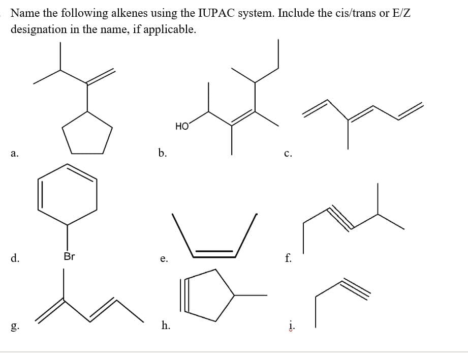 Name the following alkenes using the IUPAC system. Include the cis/trans or E/Z
designation in the name, if applicable.
HO
а.
b.
с.
d.
Br
f.
е.
g.
h.
