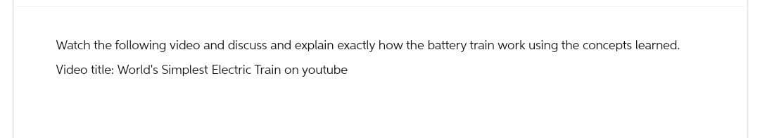 Watch the following video and discuss and explain exactly how the battery train work using the concepts learned.
Video title: World's Simplest Electric Train on youtube