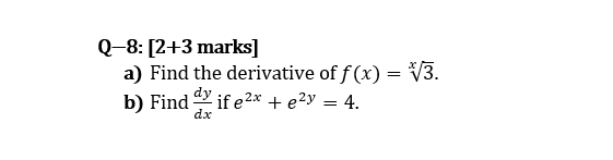 Q-8: [2+3 marks]
a) Find the derivative of f (x) = V3.
b) Find if e 2x + e?y = 4.
dx
