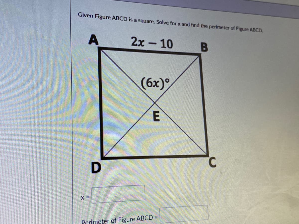 Given Figure ABCD is a square. Solve for x and find the perimeter of Figure ABCD.
A
2x - 10
B
(6x)°
C.
X
Perimeter of Figure ABCD
