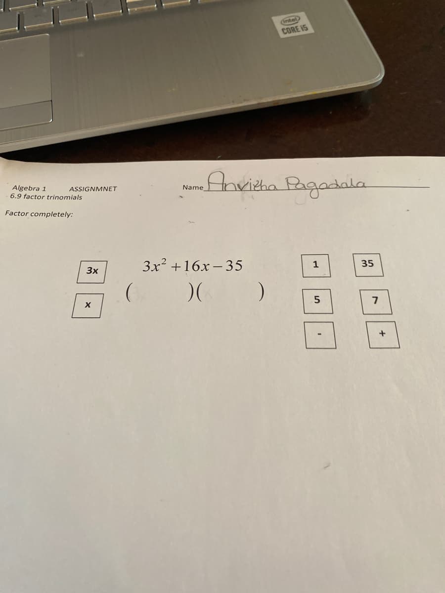 intel
CORE 15
u Pagadala
Anvieha
Algebra 1
6.9 factor trinomials
ASSIGNMNET
Name
Factor completely:
3x² +16x – 35
3x
1
35

