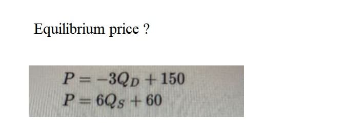 Equilibrium price ?
P =-3Qp+150
P= 6Qs +60
