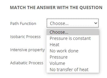 MATCH THE ANSWER WITH THE QUESTION
Path Function
Choose.
Choose.
Isobaric Process
Pressure is constant
Нeat
Intensive property No work done
Pressure
Adiabatic Process Volume
No transfer of heat
