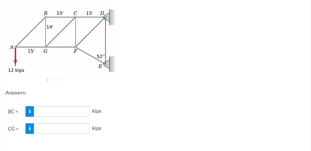 B
15' C
15'
D
14
15'
G
52
E
12 kips
Answers:
BC =
i
kips
CG=
kips
