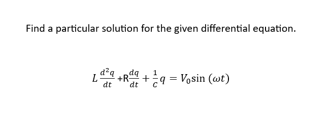 Find a particular solution for the given differential equation.
L
d²q
dt
dq
²+R+ q = Vosin (wt)
dt