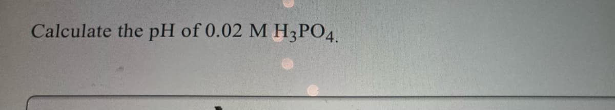 Calculate the pH of 0.02 M H3PO4.
