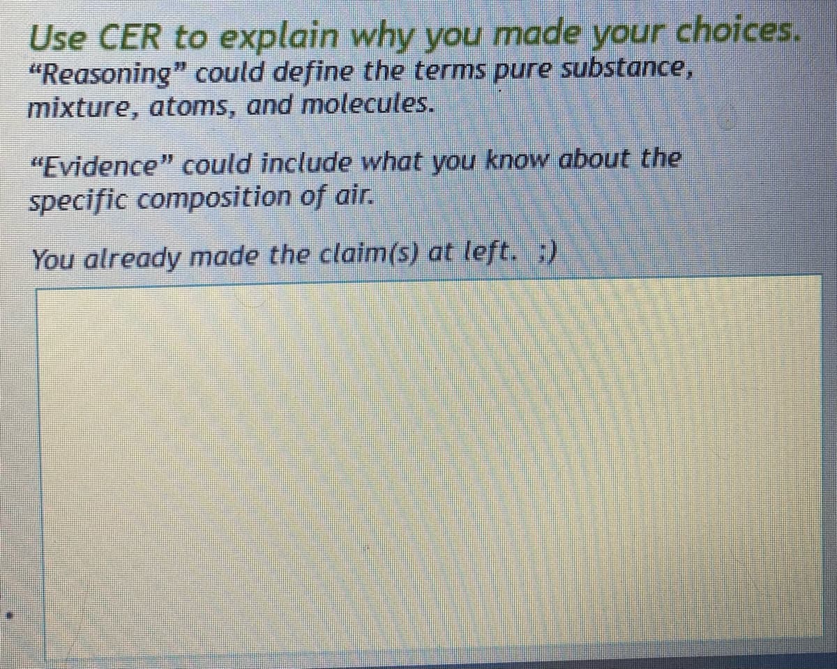 Use CER to explain why you made your choices.
"Reasoning" could define the terms pure substance,
mixture, atoms, and molecules.
"Evidence" could include what you know about the
specific composition of air.
You already made the claim(s) at left. :)