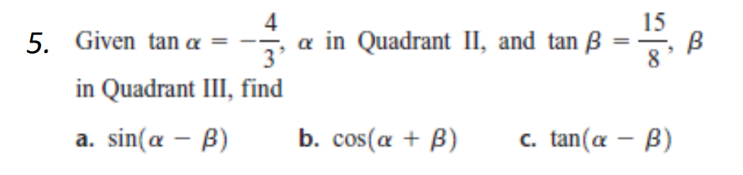 5.
Given tan a
3
in Quadrant III, find
a. sin(a - B)
a in Quadrant II, and tan
b. cos(a + B)
=
15
8
c. tan(a - B)
B