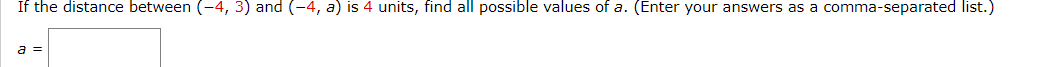 If the distance between (-4, 3) and (-4, a) is 4 units, find all possible values of a. (Enter your answers as a comma-separated list.)
a =