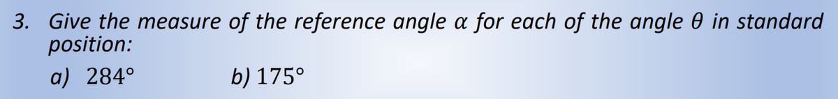 3. Give the measure of the reference angle a for each of the angle 0 in standard
position:
a) 284⁰
b) 175°