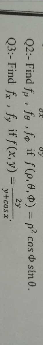 Q2:- Find fo , fe , fo if f(p, 0,0) = p² cos Þ sin 0.
2y
Q3:- Find fr, fy if f(x,y)
y+cos x
