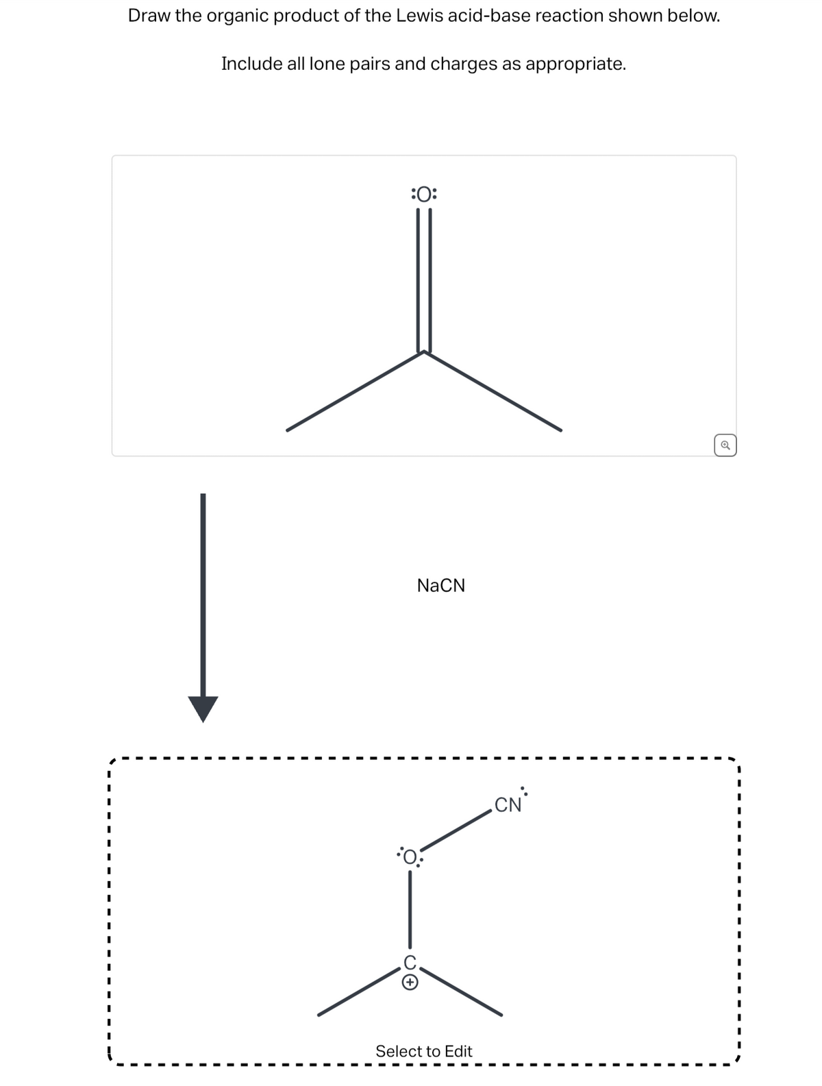 Draw the organic product of the Lewis acid-base reaction shown below.
Include all lone pairs and charges as appropriate.
:O:
NaCN
:O:
CO
Select to Edit
.CN*
Q