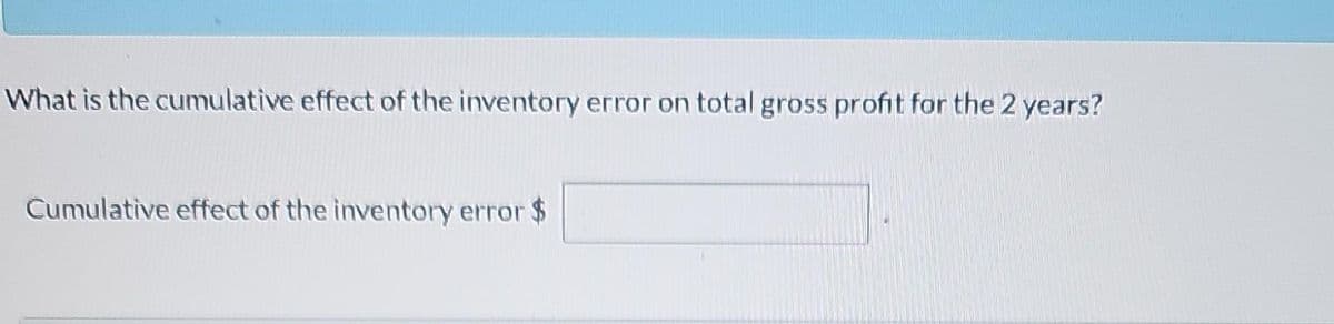 What is the cumulative effect of the inventory error on total gross profit for the 2 years?
Cumulative effect of the inventory error $