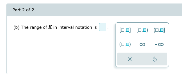 Part 2 of 2
(b) The range of K in interval notation is
[0,0) 0.0) (0,0)
(0,0)
-00
