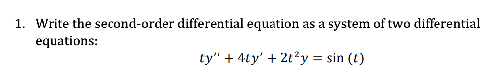 1. Write the second-order
equations:
differential equation as a system of two differential
ty" + 4ty' + 2t²y = sin(t)