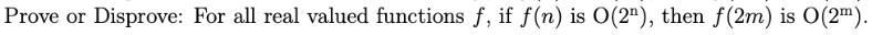 Prove or Disprove: For all real valued functions f, if f(n) is O(2¹), then f(2m) is 0(2m).