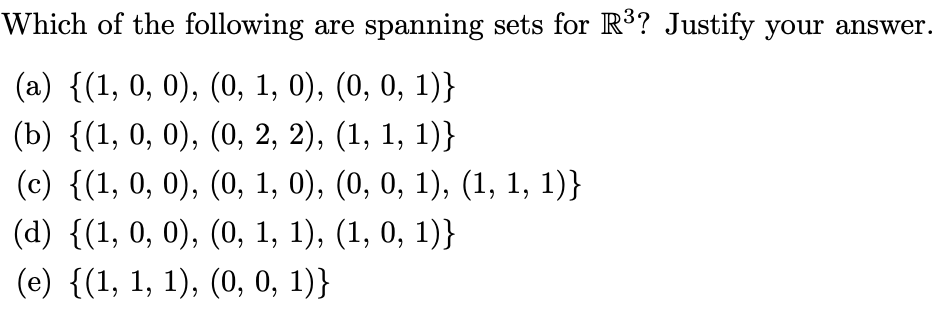 Which of the following are spanning sets for R³? Justify your answer.
(a) {(1, 0, 0), (0, 1, 0), (0, 0, 1)}
(b) {(1, 0, 0), (0, 2, 2), (1, 1, 1)}
(c) {(1, 0, 0), (0, 1, 0), (0, 0, 1), (1, 1, 1)}
(d) {(1, 0, 0), (0, 1, 1), (1, 0, 1)}
(e) {(1, 1, 1), (0, 0, 1)}