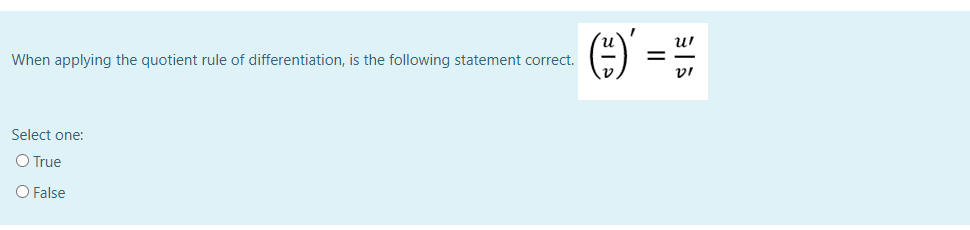 When applying the quotient rule of differentiation, is the following statement correct.
Select one:
O True
O False
()' = H