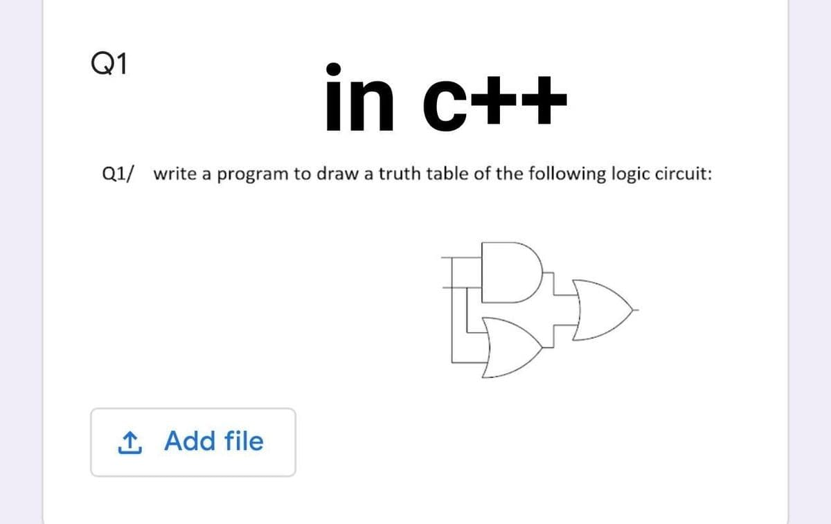 Q1
in
in c++
Q1/ write a program to draw a truth table of the following logic circuit:
BD
1 Add file
