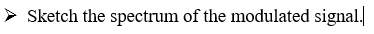 > Sketch the spectrum of the modulated signal.
