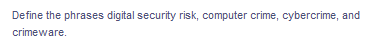 Define the phrases digital security risk, computer crime, cybercrime, and
crimeware.
