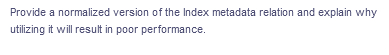 Provide a normalized version of the Index metadata relation and explain why
utilizing it will result in poor performance.
